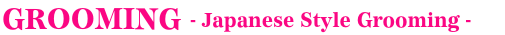 GROOMING -Japanese Style Grooming-